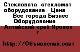 Стекловата /стекломат/ оборудование › Цена ­ 100 - Все города Бизнес » Оборудование   . Алтайский край,Яровое г.